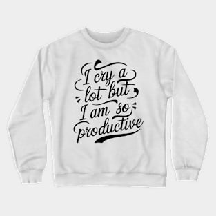 I cry a lot but i'm so productive Crewneck Sweatshirt